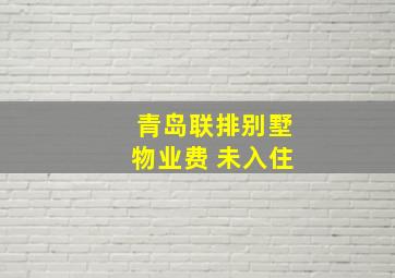 青岛联排别墅物业费 未入住